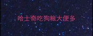 哈士奇吃狗粮大便多