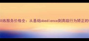 成都宠物训练服务价格全从基础obedience到高级行为矫正的收费清单