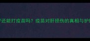 狗狗肝不好还能打疫苗吗疫苗对肝损伤的真相与护理指南