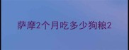 萨摩2个月吃多少狗粮