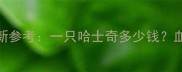 哈士奇价格最新参考一只哈士奇多少钱血统地区犬舍全