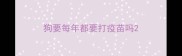 狗要每年都要打疫苗吗