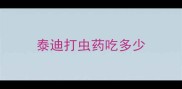 泰迪打虫药吃多少