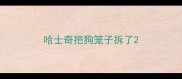 哈士奇把狗笼子拆了