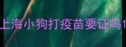 上海小狗打疫苗要证吗
