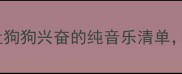 科学依据5首让狗狗兴奋的纯音乐清单主子秒变音乐控