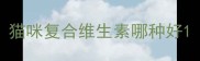 猫咪复合维生素哪种好
