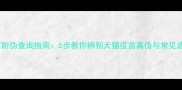 宠物疫苗防伪查询指南5步教你辨别犬猫疫苗真伪与常见造假手段