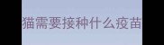 猫需要接种什么疫苗