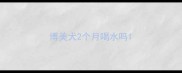 博美犬2个月喝水吗