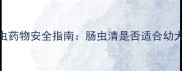 犬类驱虫药物安全指南肠虫清是否适合幼犬服用