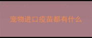 宠物进口疫苗都有什么