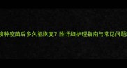 猫咪接种疫苗后多久能恢复附详细护理指南与常见问题解答