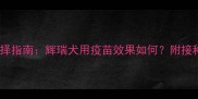 权威解读狗狗疫苗选择指南辉瑞犬用疫苗效果如何附接种全流程与避坑建议