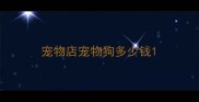 宠物店宠物狗多少钱