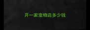 开一家宠物店多少钱