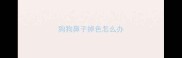狗狗鼻子掉色怎么办