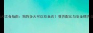 幼犬饮食指南狗狗多大可以吃鱼肉营养配比与安全喂养全