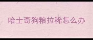 哈士奇狗粮拉稀怎么办