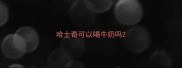 哈士奇可以喝牛奶吗