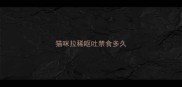 猫咪拉稀呕吐禁食多久