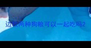 边牧两种狗粮可以一起吃吗