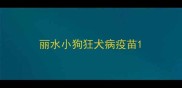 丽水小狗狂犬病疫苗