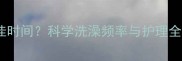 泰迪宝宝首次洗澡最佳时间科学洗澡频率与护理全指南附健康贴士