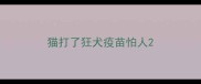 猫打了狂犬疫苗怕人