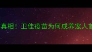 美国辉瑞宠物疫苗真相卫佳疫苗为何成养宠人首选附接种指南