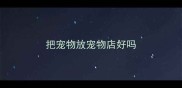 把宠物放宠物店好吗
