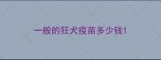 一般的狂犬疫苗多少钱