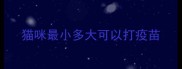 猫咪最小多大可以打疫苗