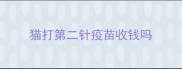 猫打第二针疫苗收钱吗