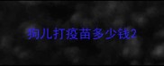 狗儿打疫苗多少钱