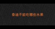 泰迪不能吃哪些水果