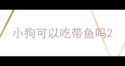 小狗可以吃带鱼吗