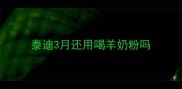 泰迪3月还用喝羊奶粉吗