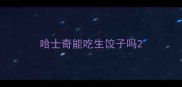 哈士奇能吃生饺子吗