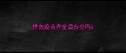 博美疫苗齐全后安全吗
