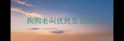 狗狗老叫扰民怎么办