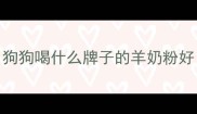 狗狗喝什么牌子的羊奶粉好