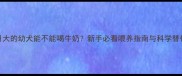 一个月大的幼犬能不能喝牛奶新手必看喂养指南与科学替代方案