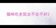 猫咪吃老鼠会不会不好