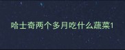 哈士奇两个多月吃什么蔬菜
