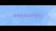 猫咪犯错后不理它