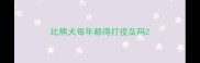 比熊犬每年都得打疫苗吗