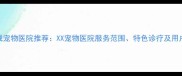 太原权威宠物医院推荐XX宠物医院服务范围特色诊疗及用户口碑全