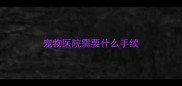 宠物医院需要什么手续