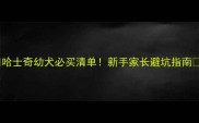 哈士奇幼犬必买清单新手家长避坑指南
